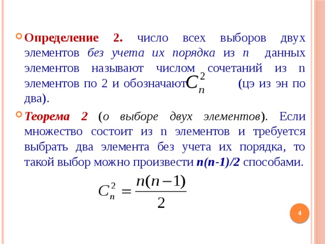 Определение 2.  число всех выборов двух элементов без учета их порядка из n данных элементов называют числом сочетаний из n элементов по 2 и обозначают  (цэ из эн по два). Теорема 2  ( о выборе двух элементов ). Если множество состоит из n элементов и требуется выбрать два элемента без учета их порядка, то такой выбор можно произвести n(n-1)/2 способами. Буква С хорошо согласуется «и с французским, и с нижегородским»: с одной стороны, С – это первая буква слова combinations, с другой стороны, С – это первая буква слова сочеатание.   