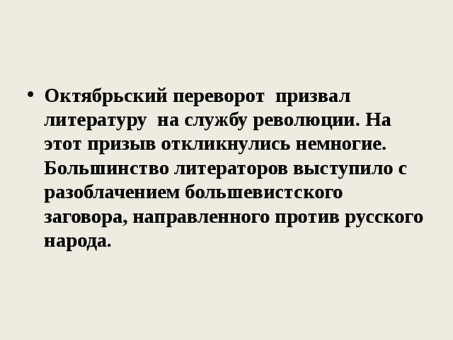 Октябрьский переворот призвал литературу на службу революции. На этот призыв откликнулись немногие. Большинство литераторов выступило с разоблачением большевистского заговора, направленного против русского народа. 