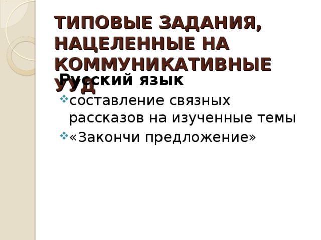 ТИПОВЫЕ ЗАДАНИЯ, НАЦЕЛЕННЫЕ НА КОММУНИКАТИВНЫЕ УУД Русский язык составление связных рассказов на изученные темы «Закончи предложение»  