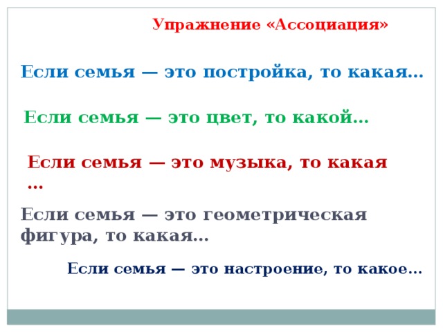 Упражнение «Ассоциация»  Если семья — это постройка, то какая… Если семья — это цвет, то какой… Если семья — это музыка, то какая … Если семья — это геометрическая фигура, то какая… Если семья — это настроение, то какое… 