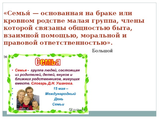 «Семья́ — основанная на браке или кровном родстве малая группа, члены которой связаны общностью быта, взаимной помощью, моральной и правовой ответственностью».   Большой энциклопедический словарь 