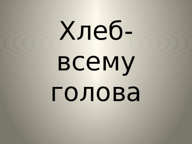 Хлеб- всему голова 