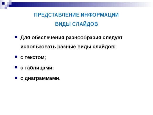 ПРЕДСТАВЛЕНИЕ ИНФОРМАЦИИ  ВИДЫ СЛАЙДОВ Для обеспечения разнообразия следует использовать разные виды слайдов: с текстом; с таблицами; с диаграммами. 