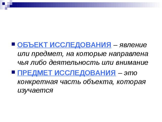 ОБЪЕКТ ИССЛЕДОВАНИЯ  – явление или предмет, на которые направлена чья либо деятельность или внимание ПРЕДМЕТ ИССЛЕДОВАНИЯ – это конкретная часть объекта, которая изучается 