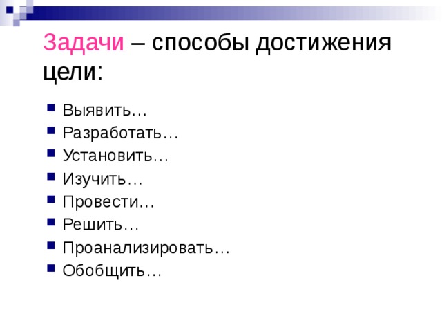 Задачи – способы достижения цели: Выявить… Разработать… Установить… Изучить… Провести… Решить… Проанализировать… Обобщить… 