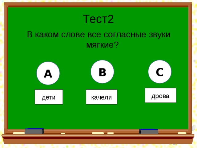 Тест2 В каком слове все согласные звуки мягкие? B C A дрова дети качели 