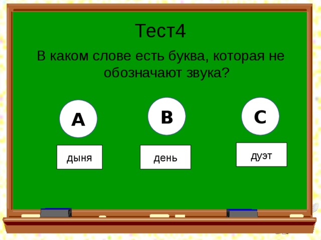 Тест4 В каком слове есть буква, которая не обозначают звука? B C A дуэт дыня день 