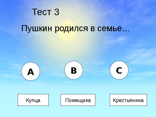 Тест 3 Пушкин родился в семье… B C A Купца Помещика Крестьянина 