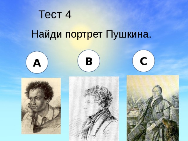 Тест 4 Найди портрет Пушкина. B C A 