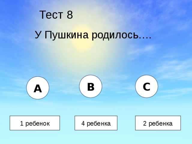 Тест 8 У Пушкина родилось…. B C A 1 ребенок 4 ребенка 2 ребенка 