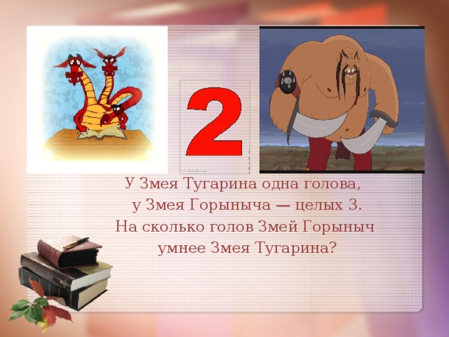 У Змея Тугарина одна голова,  у Змея Горыныча — целых 3. На сколько голов Змей Горыныч  умнее Змея Тугарина?