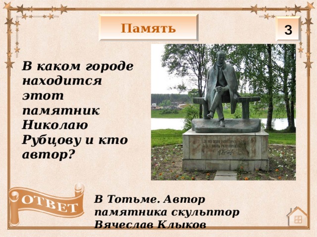 Память 3 В каком городе находится этот памятник Николаю Рубцову и кто автор? В Тотьме. Автор памятника скульптор Вячеслав Клыков 