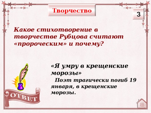 Творчество 3 Какое стихотворение в творчестве Рубцова считают «пророческим» и почему? «Я умру в крещенские морозы» Поэт трагически погиб 19 января, в крещенские морозы.   