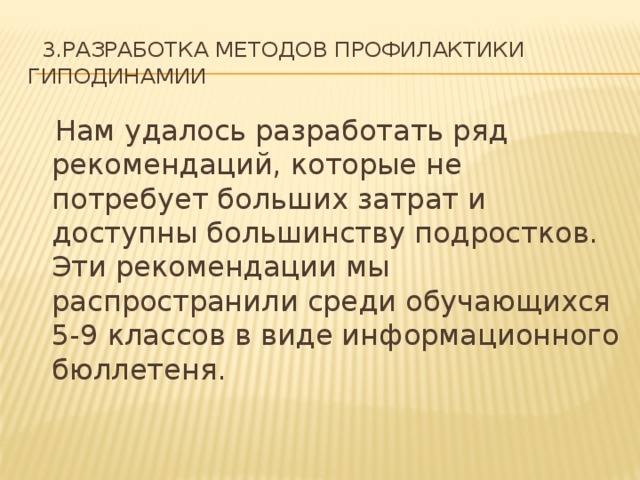  3.разработка методов профилактики гиподинамии  Нам удалось разработать ряд рекомендаций, которые не потребует больших затрат и доступны большинству подростков.  Эти рекомендации мы распространили среди обучающихся 5-9 классов в виде информационного бюллетеня. 