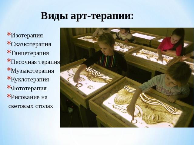 Виды арт-терапии:  Изотерапия Сказкотерапия Танцетерапия Песочная терапия Музыкотерапия Куклотерапия Фототерапия  Рисование на  световых столах 