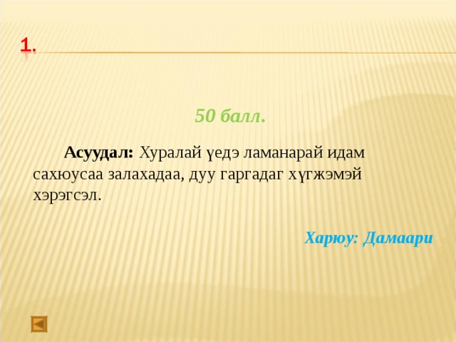 50 балл.   Асуудал:  Хуралай үедэ ламанарай идам сахюусаа залахадаа, дуу гаргадаг хүгжэмэй хэрэгсэл.    Харюу: Дамаари