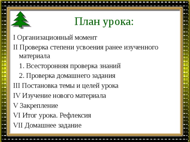 План урока: I Организационный момент II Проверка степени усвоения ранее изученного материала  1. Всесторонняя проверка знаний  2. Проверка домашнего задания III Постановка темы и целей урока IV Изучение нового материала V Закрепление VI Итог урока. Рефлексия VII Домашнее задание 