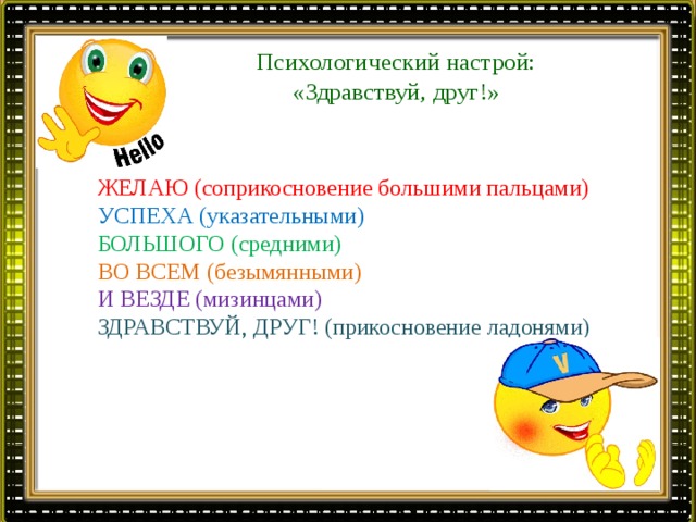 ЖЕЛАЮ (соприкосновение большими пальцами) УСПЕХА (указательными) БОЛЬШОГО (средними) ВО ВСЕМ (безымянными) И ВЕЗДЕ (мизинцами) ЗДРАВСТВУЙ, ДРУГ! (прикосновение ладонями) Психологический настрой:  «Здравствуй, друг!» 