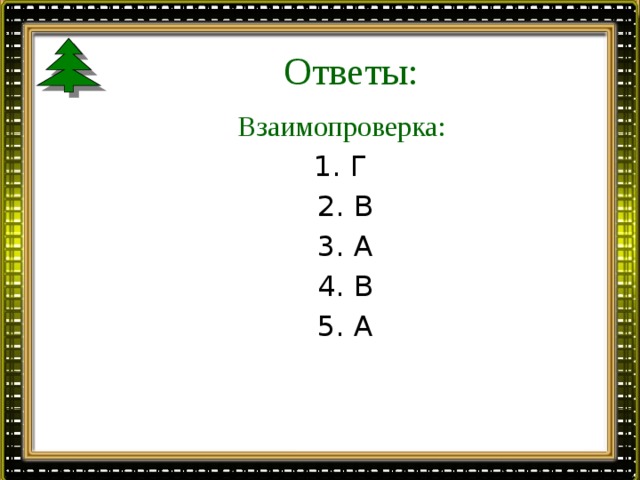 Ответы: Взаимопроверка:  1. Г 2. В 3. А 4. В 5. А 