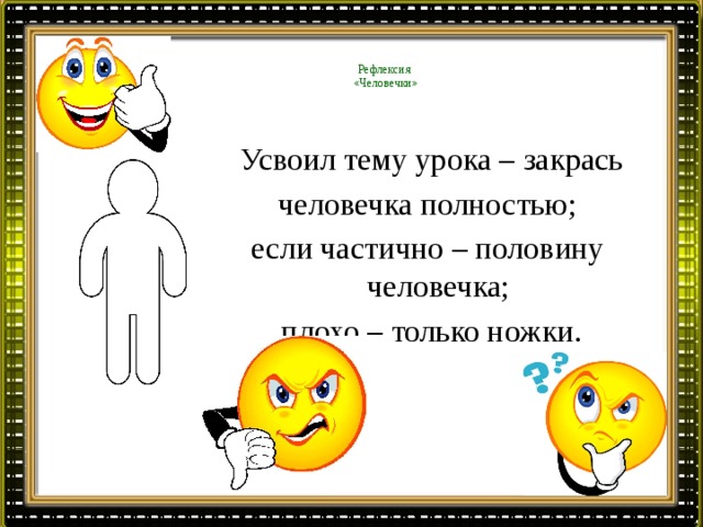  Рефлексия  «Человечки»   Усвоил тему урока – закрась человечка полностью; если частично – половину человечка; плохо – только ножки. 