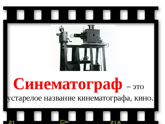 Синематограф – это устарелое название кинематографа, кино .  