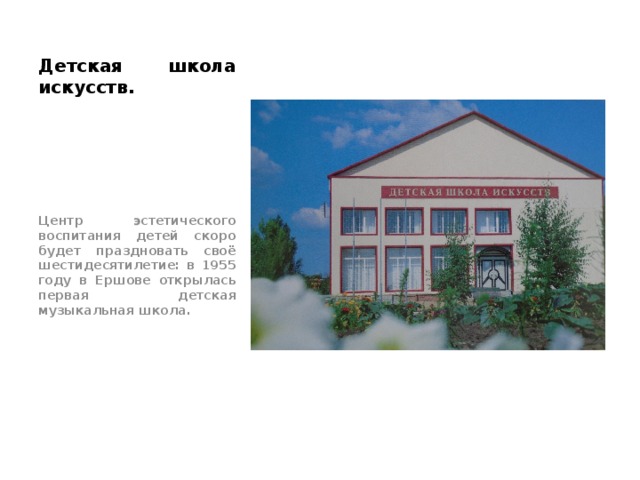 Детская школа искусств. Центр эстетического воспитания детей скоро будет праздновать своё шестидесятилетие: в 1955 году в Ершове открылась первая детская музыкальная школа. 