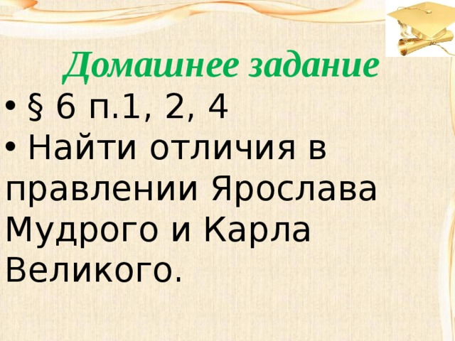 Домашнее задание  § 6 п.1, 2, 4  Найти отличия в правлении Ярослава Мудрого и Карла Великого.