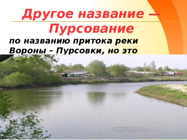 Другое название — Пурсование по названию притока реки Вороны – Пурсовки, но это название не закрепилось 