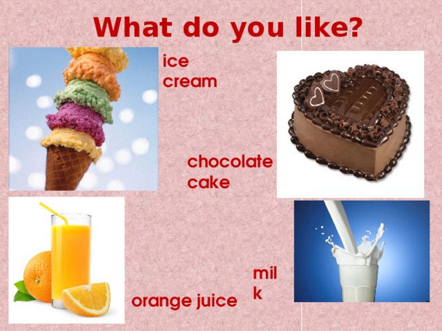What do you like? ice cream chocolate cake milk orange juice 