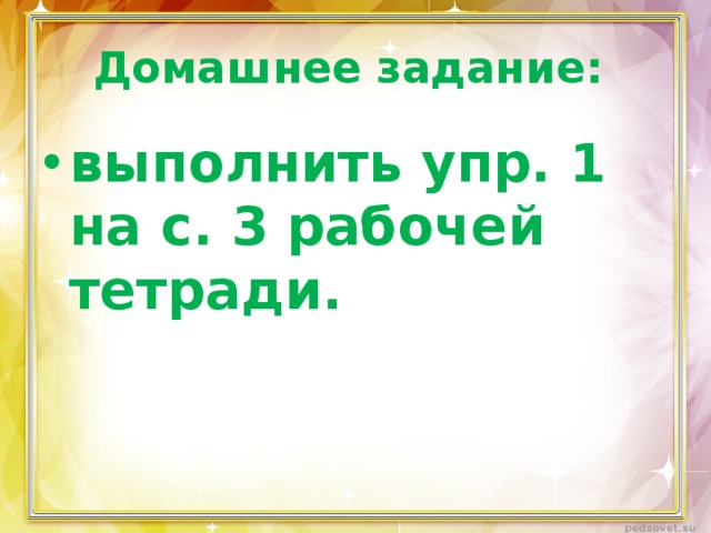 Домашнее задание: выполнить упр. 1 на с. 3 рабочей тетради. 