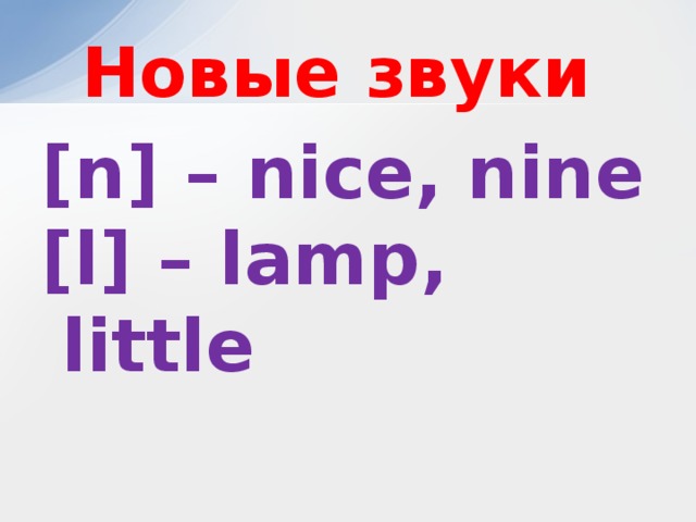 Новые звуки [n] – nice, nine [l] – lamp, little 