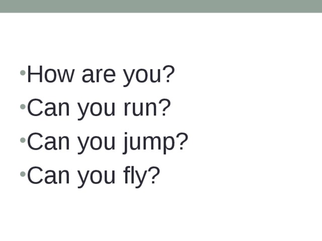 How are you? Can you run? Can you jump? Can you fly? 
