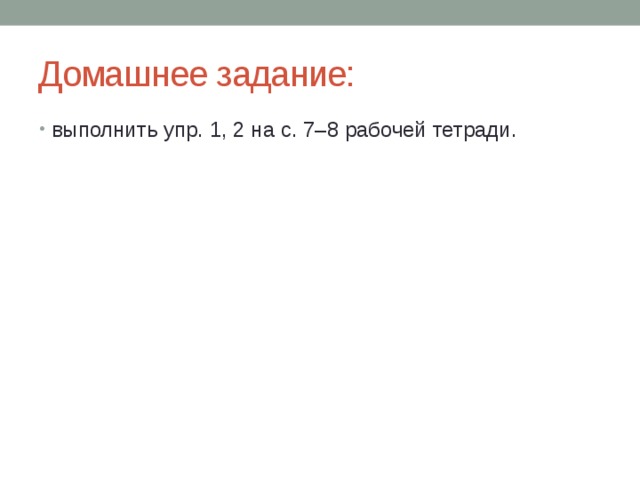 Домашнее задание: выполнить упр. 1, 2 на с. 7–8 рабочей тетради. 