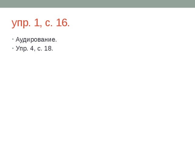 упр. 1, с. 16. Аудирование. Упр. 4, с. 18. 