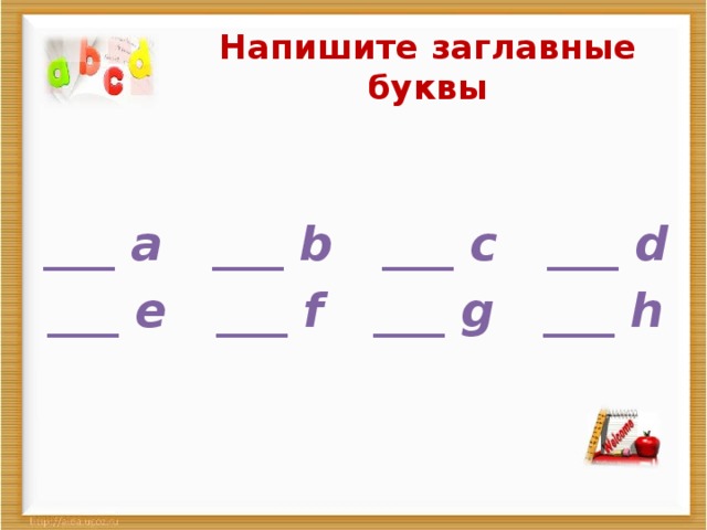 Напишите заглавные буквы  ___ a ___ b ___ c ___ d ___ e ___ f ___ g ___ h 