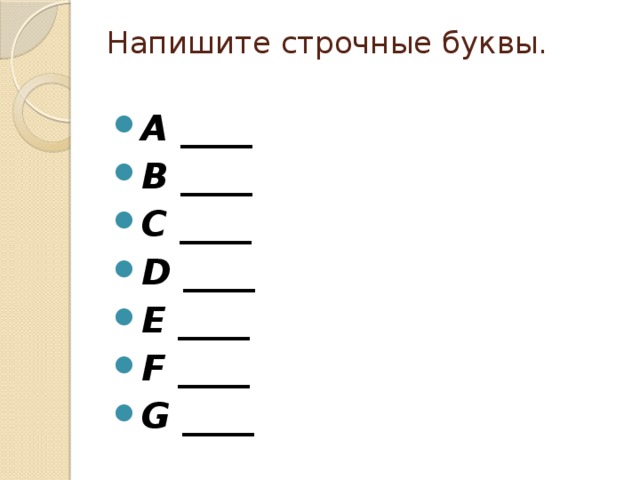 Напишите строчные буквы.   A ____ B ____ C ____ D ____ E ____ F ____ G ____ 