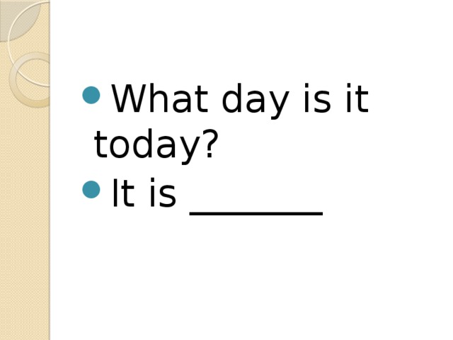 What day is it today? It is _______ 