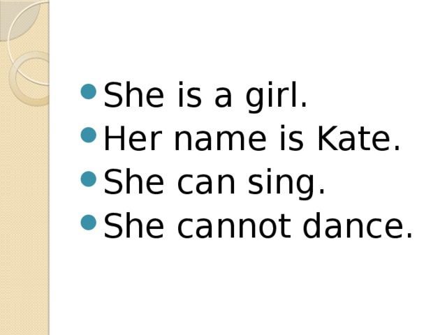She is a girl. Her name is Kate. She can sing. She cannot dance. 