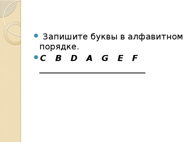  Запишите буквы в алфавитном порядке. C B D A G E F _________________________ 