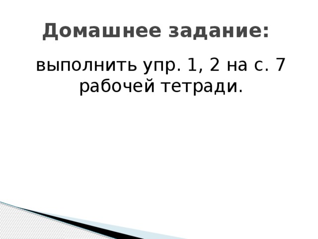 Домашнее задание: выполнить упр. 1, 2 на с. 7 рабочей тетради. 