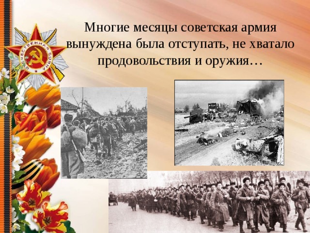 Многие месяцы советская армия вынуждена была отступать, не хватало продовольствия и оружия… 