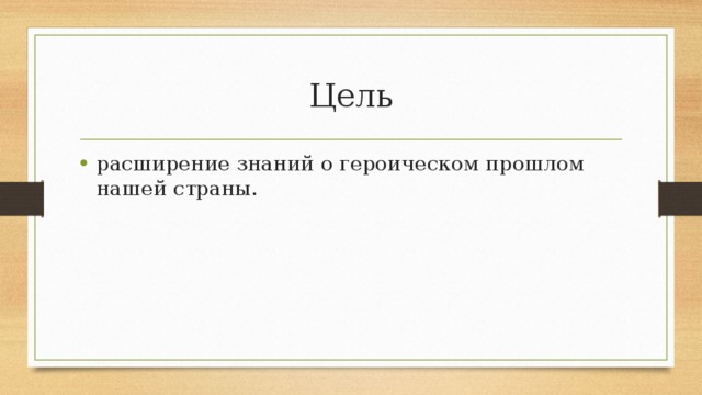 Цель расширение знаний о героическом прошлом нашей страны. 