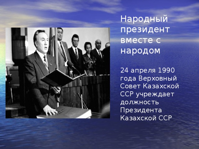 Народный президент вместе с народом 24 апреля 1990 года Верховный Совет Казахской ССР учреждает должность Президента Казахской ССР 