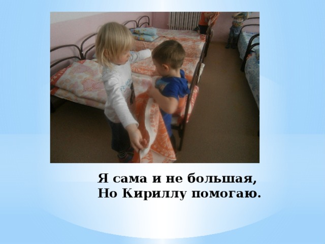 Я сама и не большая,  Но Кириллу помогаю. 