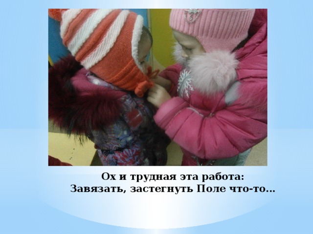 Ох и трудная эта работа:  Завязать, застегнуть Поле что-то… 