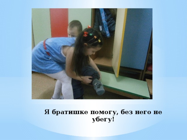 Я братишке помогу, без него не убегу! 