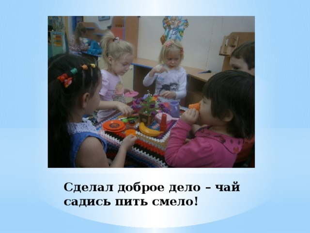 Сделал доброе дело – чай садись пить смело! 