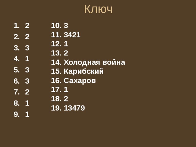 Ключ 2 2 3 1 3 3 2 1 1 10. 3 11. 3421 12. 1 13. 2 14. Холодная война 15. Карибский 16. Сахаров 17. 1 18. 2 19. 13479 