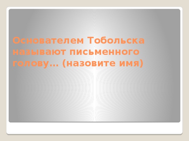 Основателем Тобольска называют письменного голову… (назовите имя) 