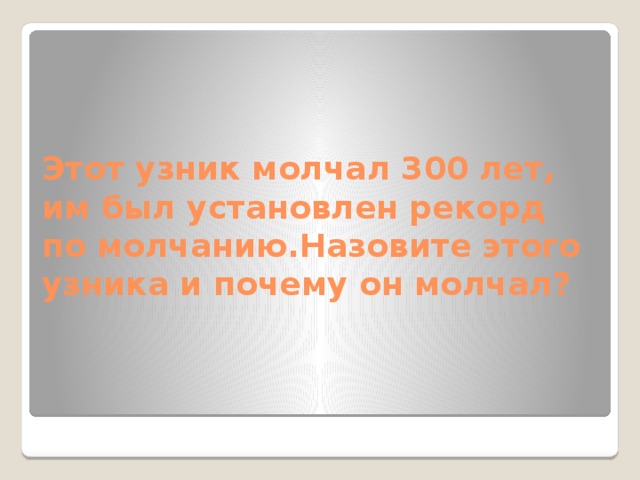 Этот узник молчал 300 лет, им был установлен рекорд по молчанию.Назовите этого узника и почему он молчал? 